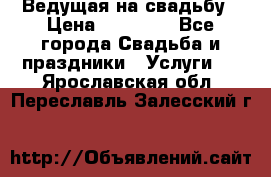 Ведущая на свадьбу › Цена ­ 15 000 - Все города Свадьба и праздники » Услуги   . Ярославская обл.,Переславль-Залесский г.